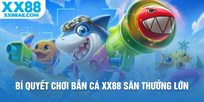 Bí quyết chơi bắn cá XX88 săn thưởng lớn