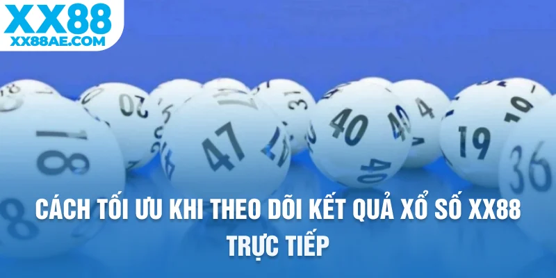 Cách tối ưu khi theo dõi kết quả xổ số XX88 trực tiếp