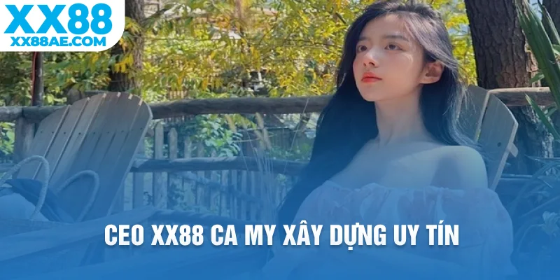 CEO XX88 Ca My xây dựng uy tín