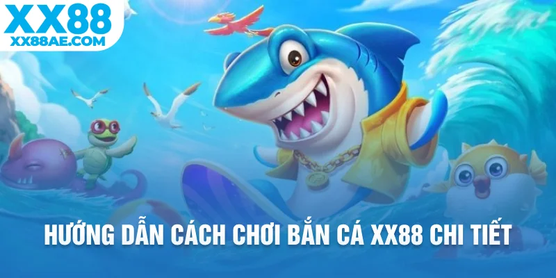 Hướng dẫn cách chơi bắn cá XX88 chi tiết
