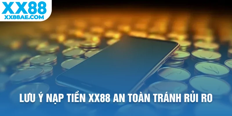 Lưu ý nạp tiền XX88 an toàn tránh rủi ro