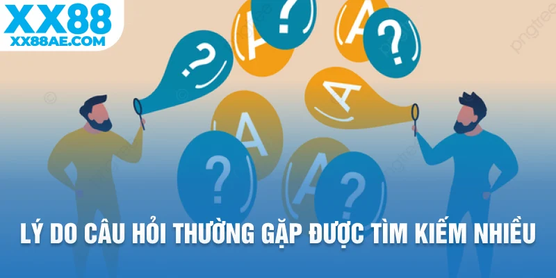 Lý do câu hỏi thường gặp được tìm kiếm nhiều