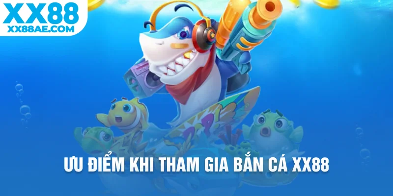 Ưu điểm khi tham gia bắn cá XX88